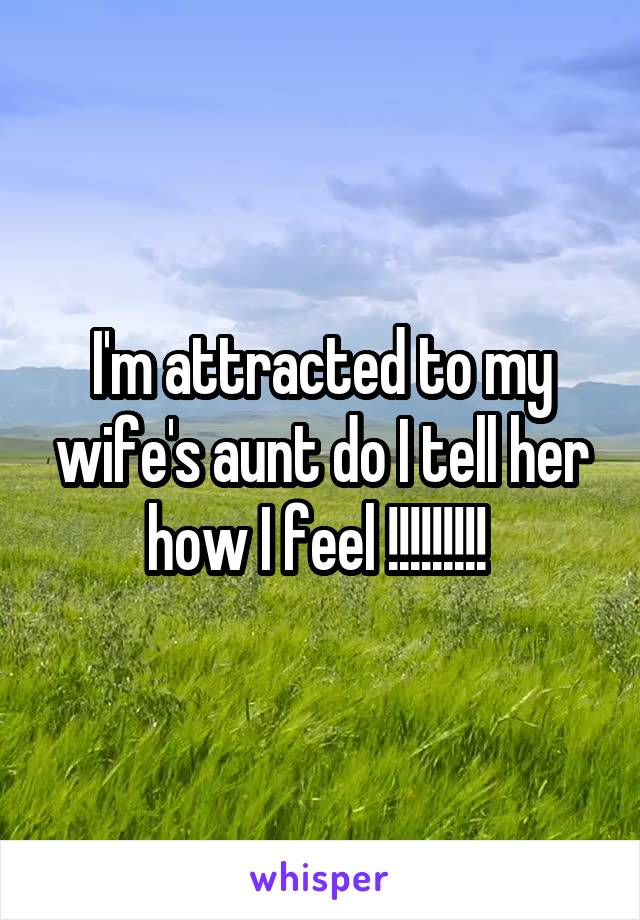 I'm attracted to my wife's aunt do I tell her how I feel !!!!!!!!! 