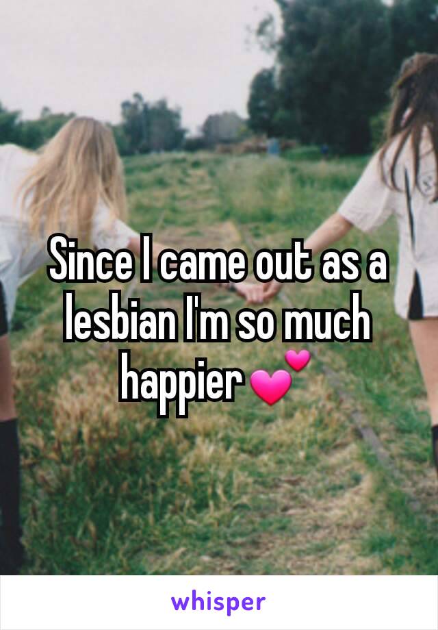 Since I came out as a lesbian I'm so much happier💕