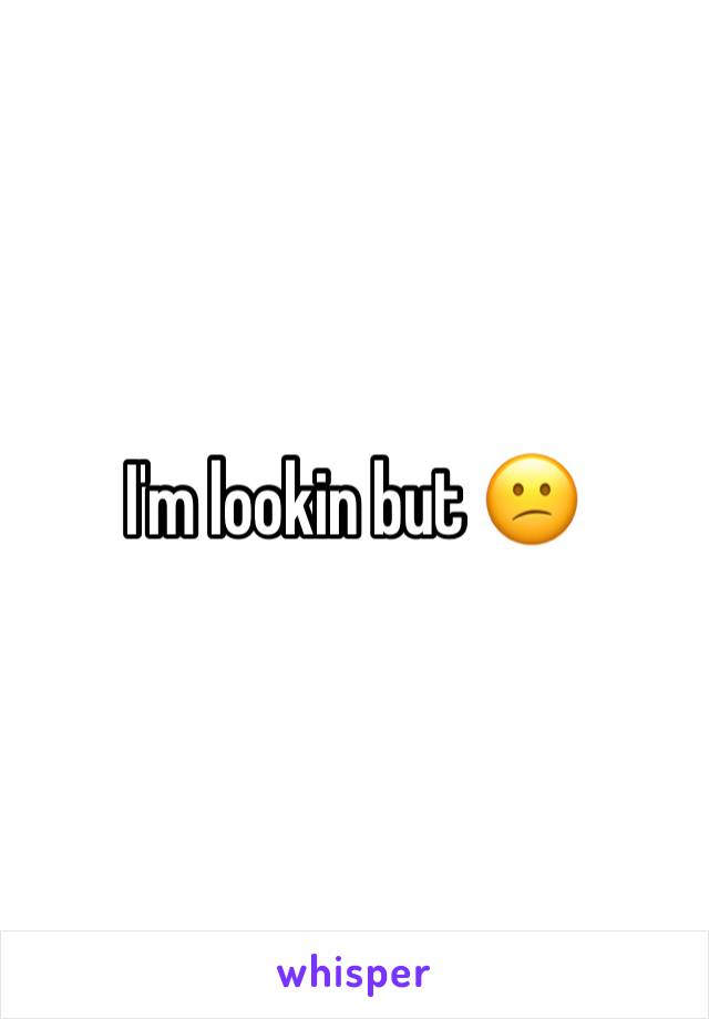 I'm lookin but 😕