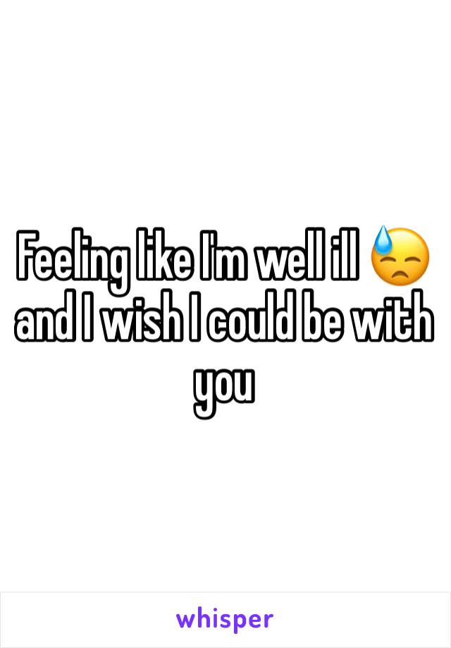 Feeling like I'm well ill 😓 and I wish I could be with you