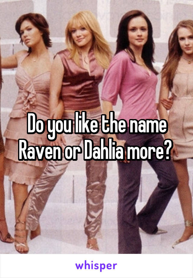 Do you like the name Raven or Dahlia more? 