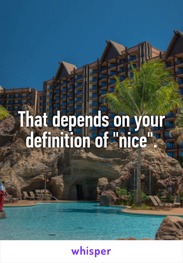 That depends on your definition of "nice".