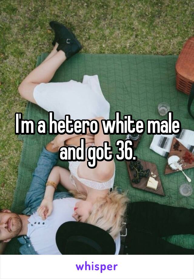 I'm a hetero white male and got 36.