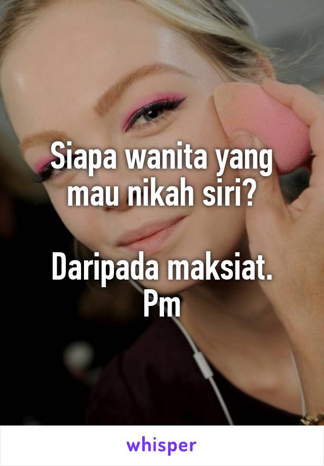 Siapa wanita yang mau nikah siri?

Daripada maksiat.
Pm