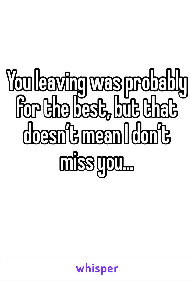 You leaving was probably for the best, but that doesn’t mean I don’t miss you...