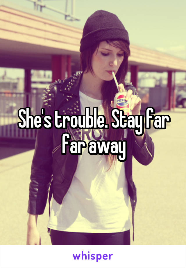 She's trouble. Stay far far away