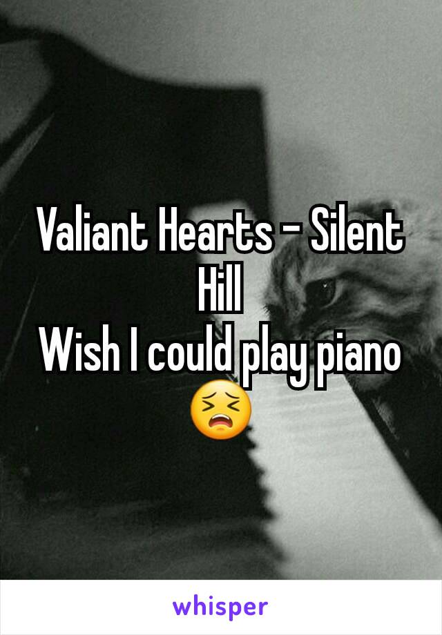 Valiant Hearts - Silent Hill
Wish I could play piano 😣