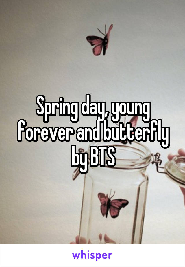 Spring day, young forever and butterfly by BTS