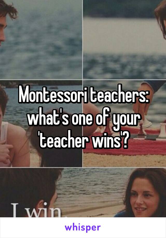 Montessori teachers: what's one of your 'teacher wins'?