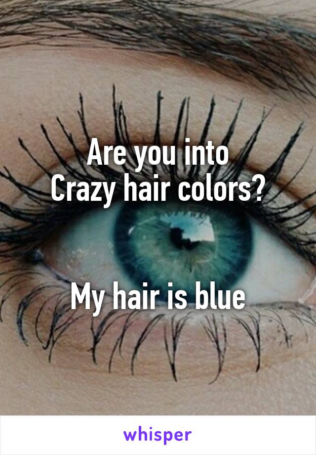 Are you into
Crazy hair colors?


My hair is blue