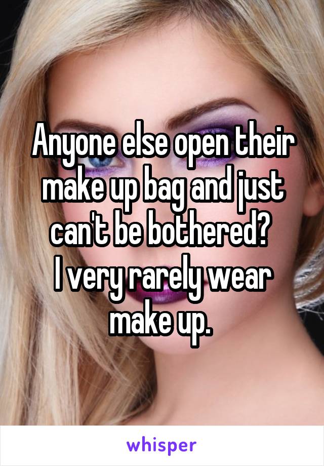 Anyone else open their make up bag and just can't be bothered? 
I very rarely wear make up. 