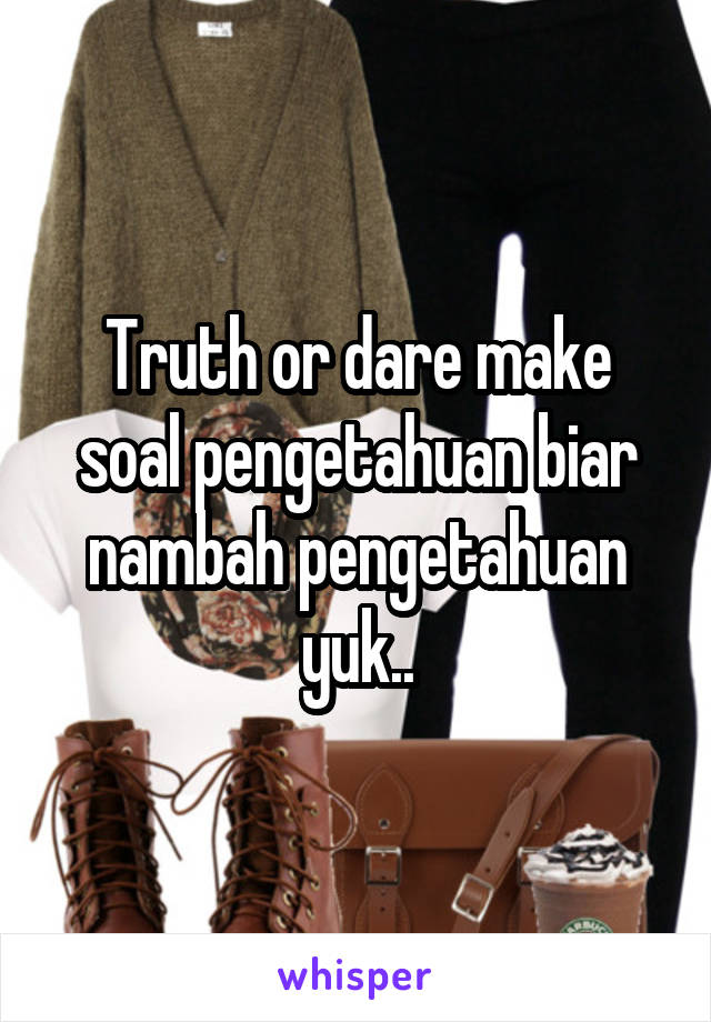 Truth or dare make soal pengetahuan biar nambah pengetahuan yuk..