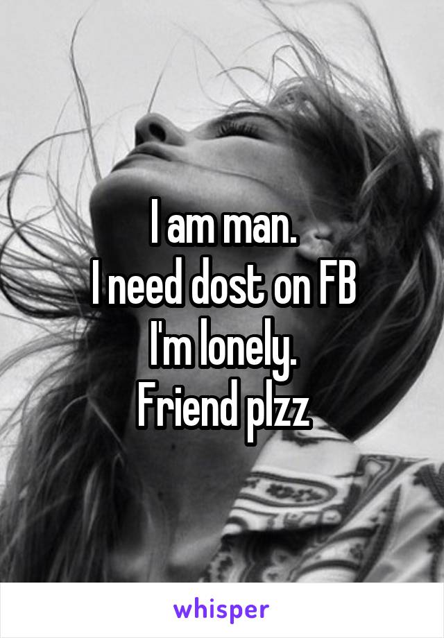 I am man.
I need dost on FB
I'm lonely.
Friend plzz