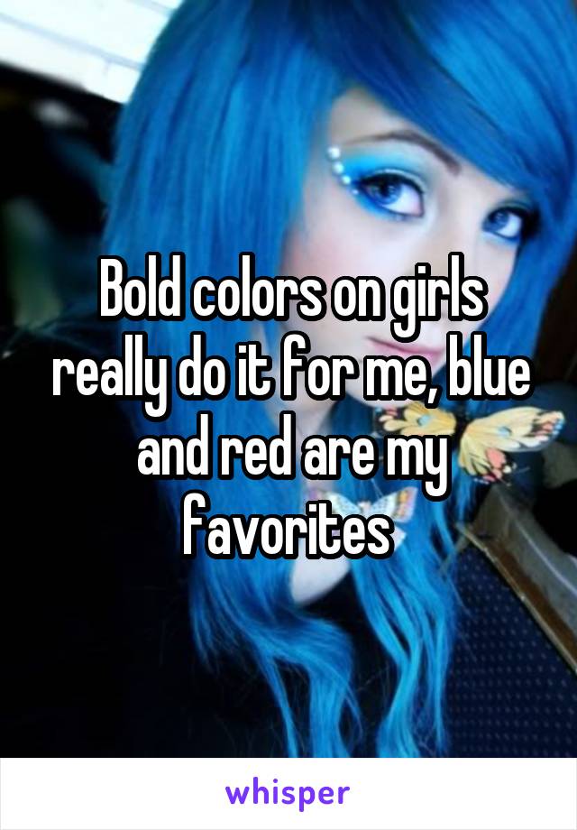 Bold colors on girls really do it for me, blue and red are my favorites 