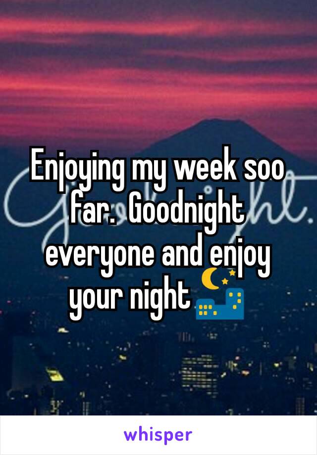 Enjoying my week soo far.  Goodnight everyone and enjoy your night🌃