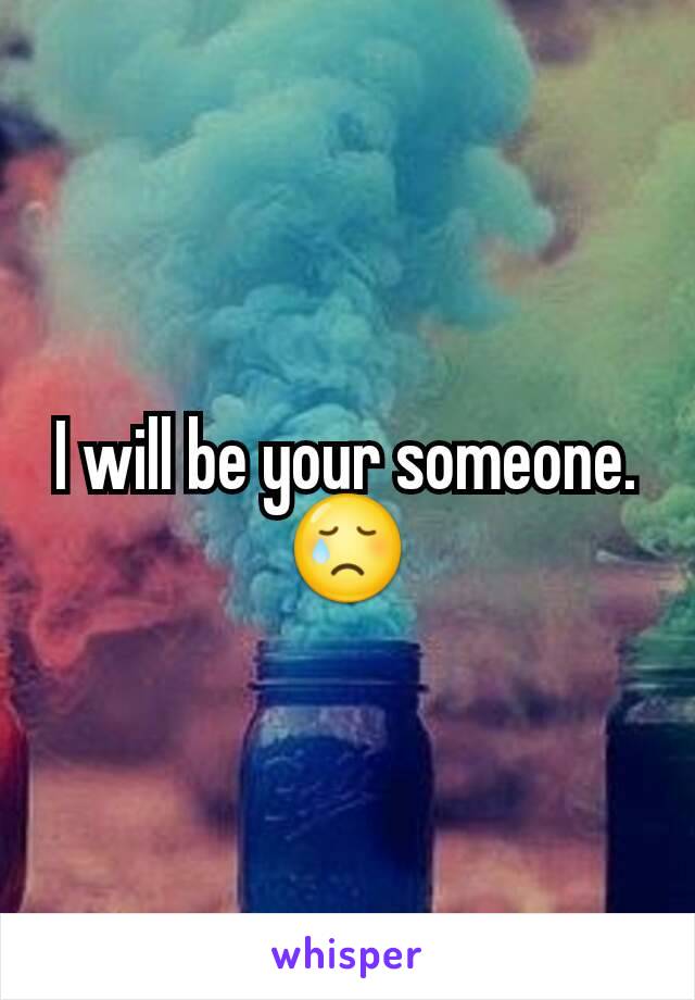 I will be your someone.  😢