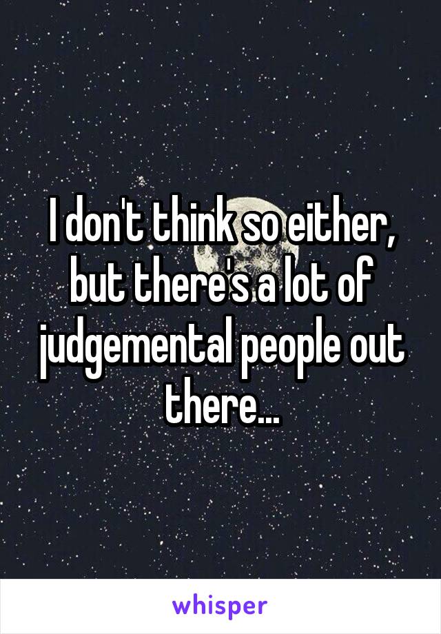 I don't think so either, but there's a lot of judgemental people out there...