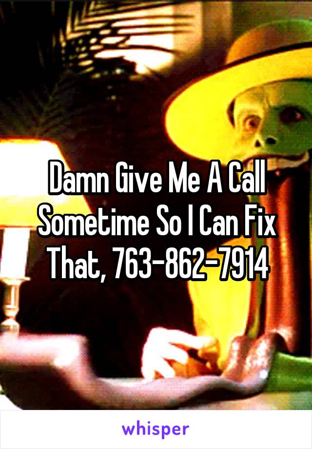 Damn Give Me A Call Sometime So I Can Fix That, 763-862-7914