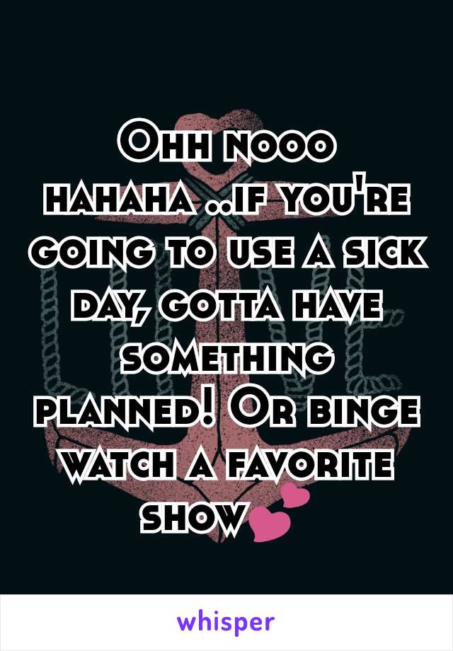 Ohh nooo hahaha ..if you're going to use a sick day, gotta have something planned! Or binge watch a favorite show💕