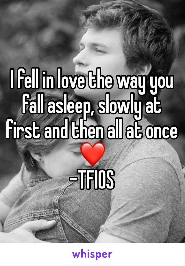 I fell in love the way you fall asleep, slowly at first and then all at once❤️
-TFIOS