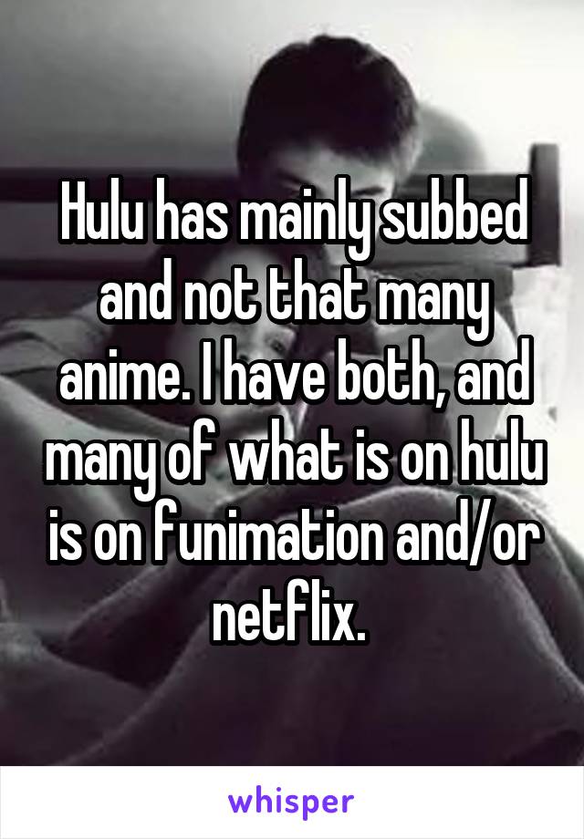 Hulu has mainly subbed and not that many anime. I have both, and many of what is on hulu is on funimation and/or netflix. 