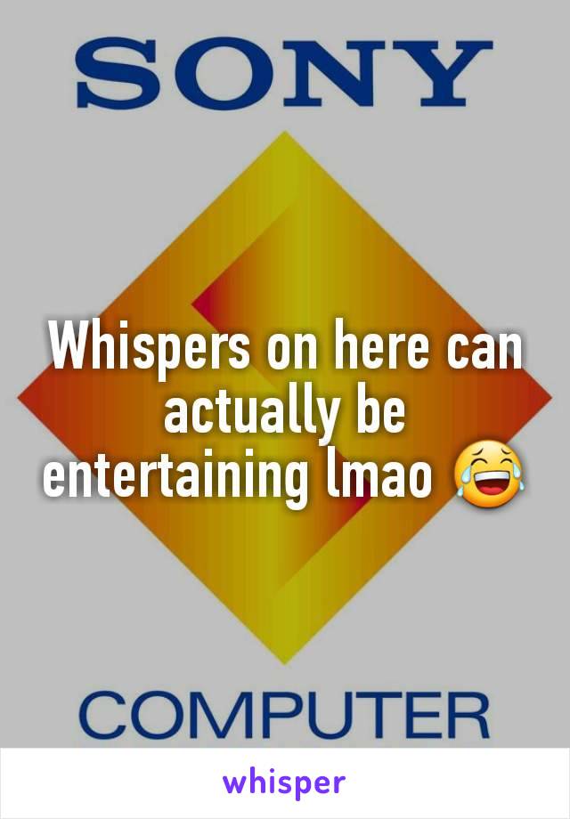 Whispers on here can actually be entertaining lmao 😂