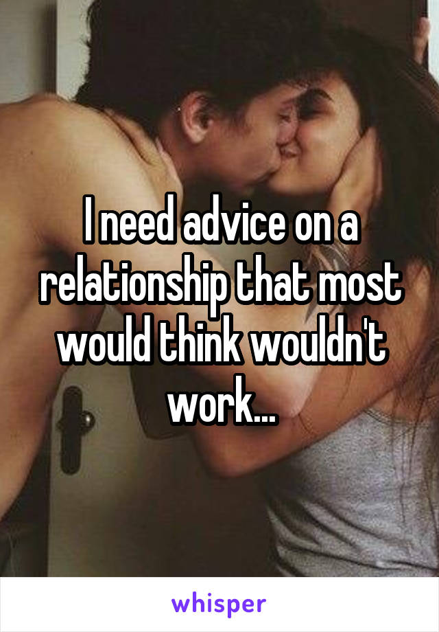 I need advice on a relationship that most would think wouldn't work...