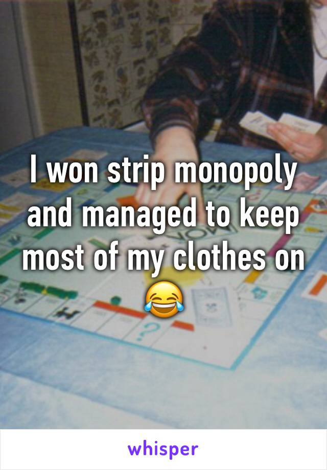 I won strip monopoly and managed to keep most of my clothes on 😂