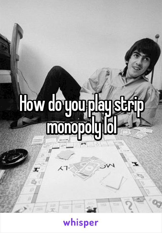 How do you play strip monopoly lol