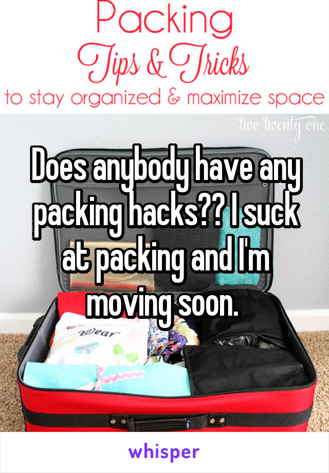 Does anybody have any packing hacks?? I suck at packing and I'm moving soon. 