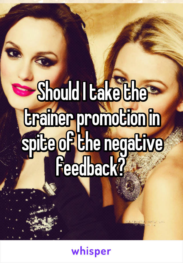 Should I take the trainer promotion in spite of the negative feedback? 