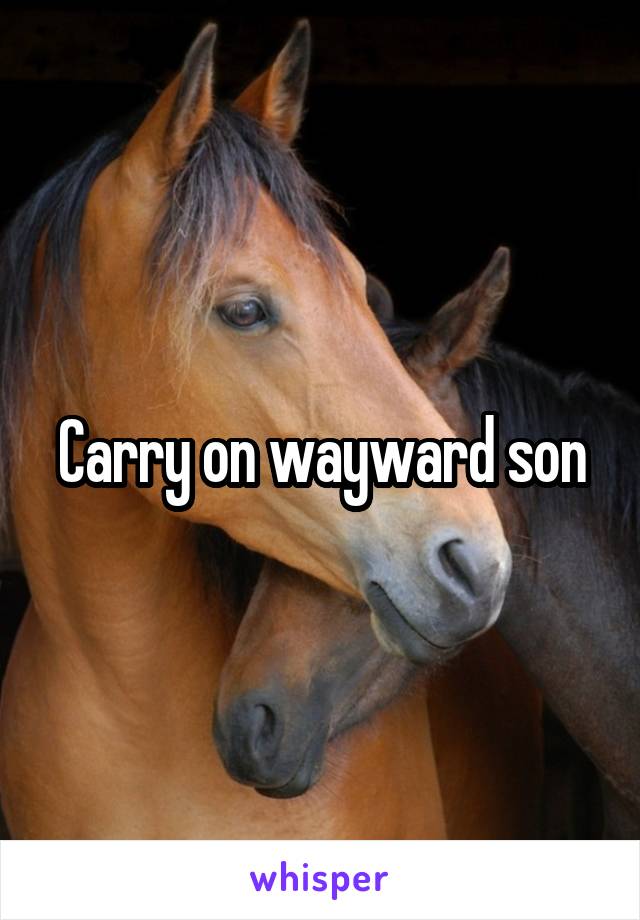 Carry on wayward son