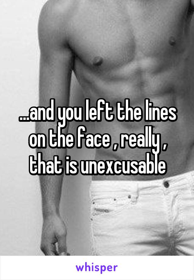 ...and you left the lines on the face , really , that is unexcusable
