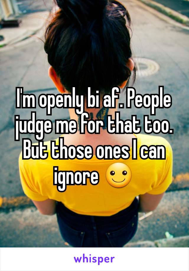 I'm openly bi af. People judge me for that too. But those ones I can ignore ☺