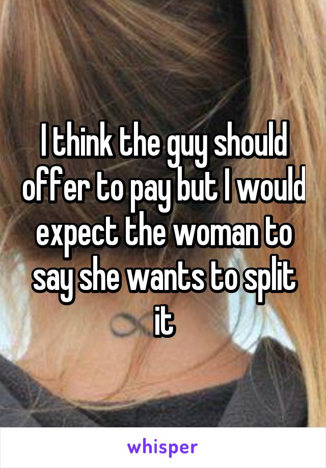 I think the guy should offer to pay but I would expect the woman to say she wants to split it