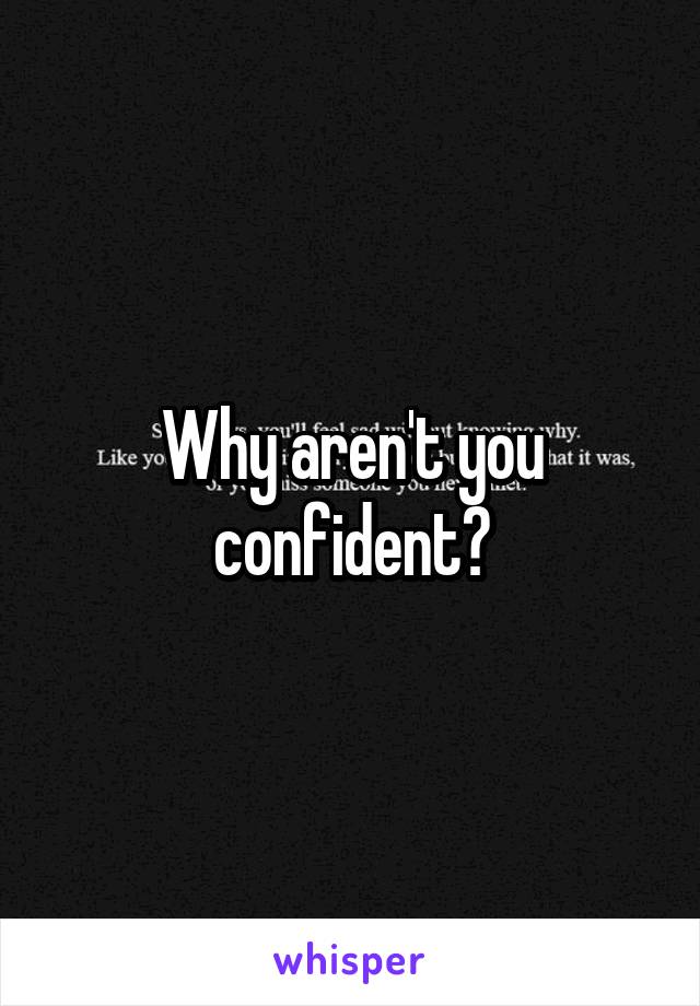 Why aren't you confident?