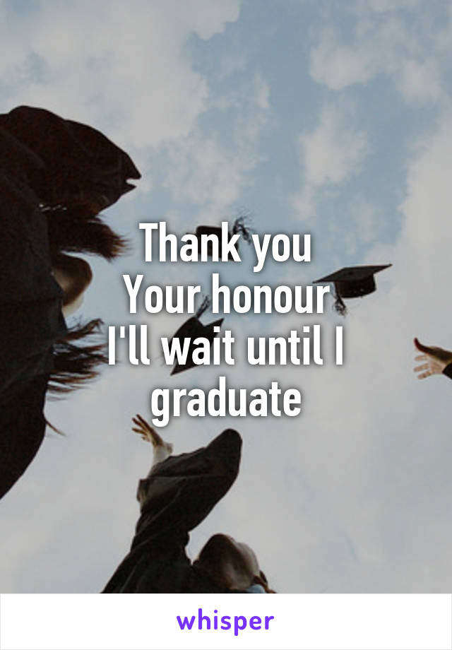 Thank you
Your honour
I'll wait until I graduate