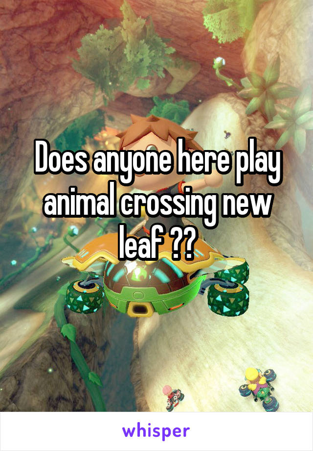 Does anyone here play animal crossing new leaf ??
