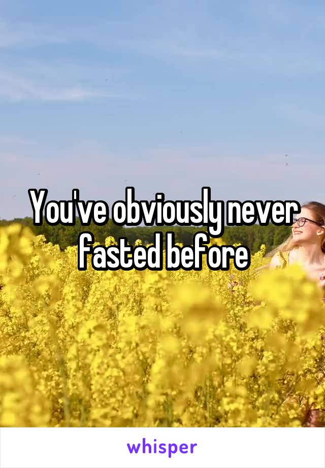 You've obviously never fasted before