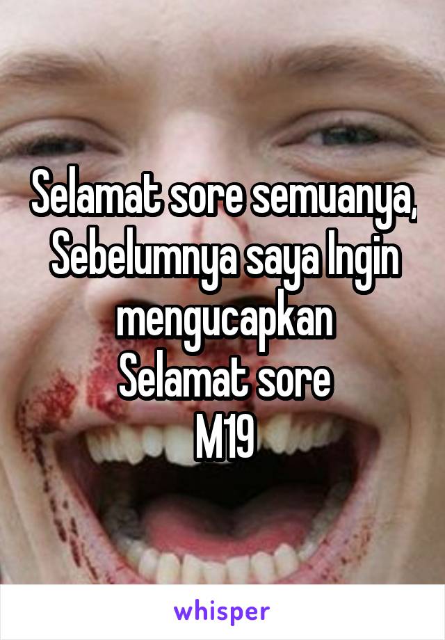 Selamat sore semuanya, Sebelumnya saya Ingin mengucapkan
Selamat sore
M19