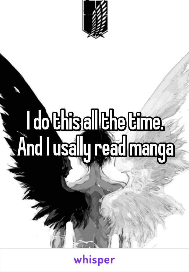 I do this all the time. And I usally read manga