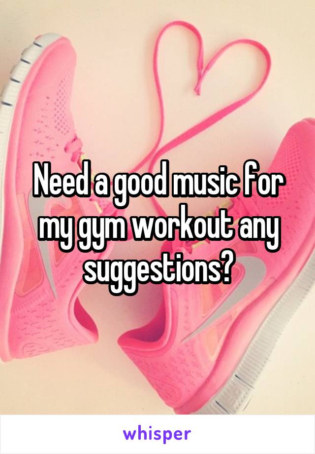 Need a good music for my gym workout any suggestions?