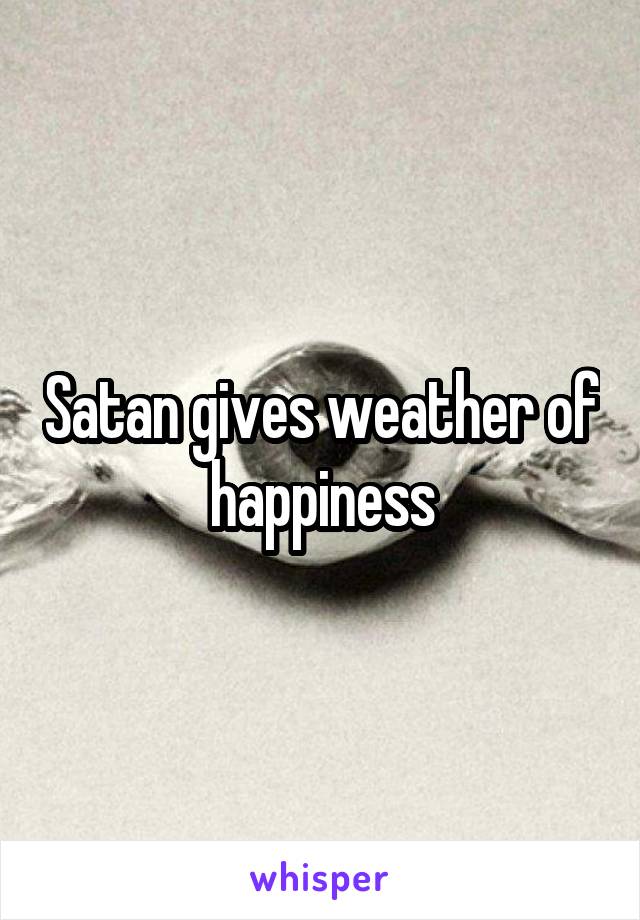 Satan gives weather of happiness