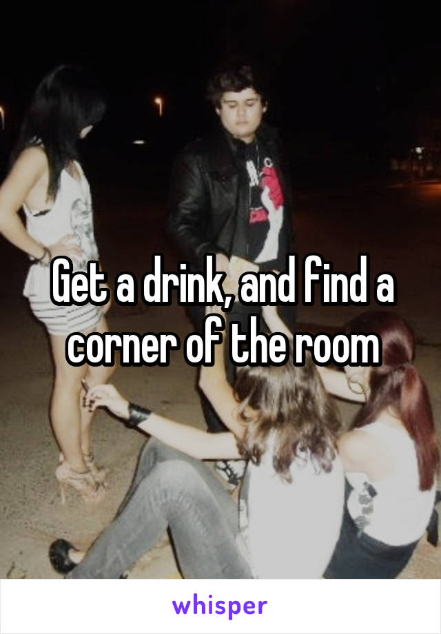 Get a drink, and find a corner of the room