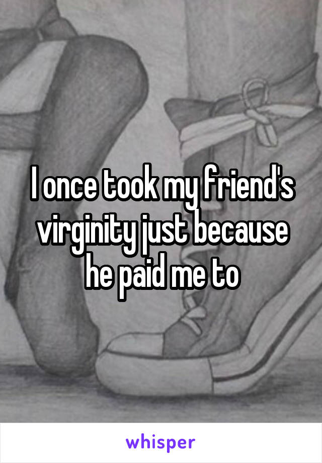 I once took my friend's virginity just because he paid me to