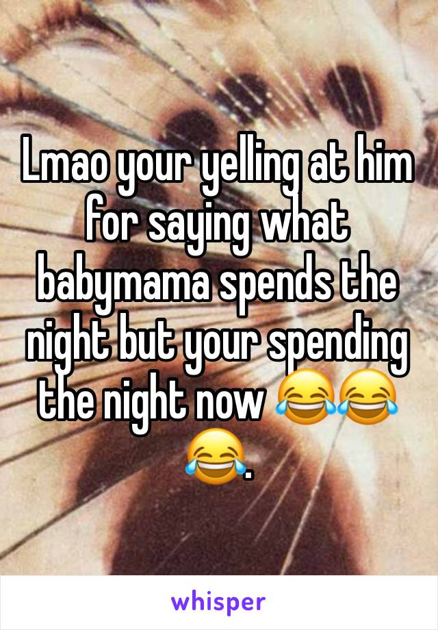 Lmao your yelling at him for saying what babymama spends the night but your spending the night now 😂😂😂.