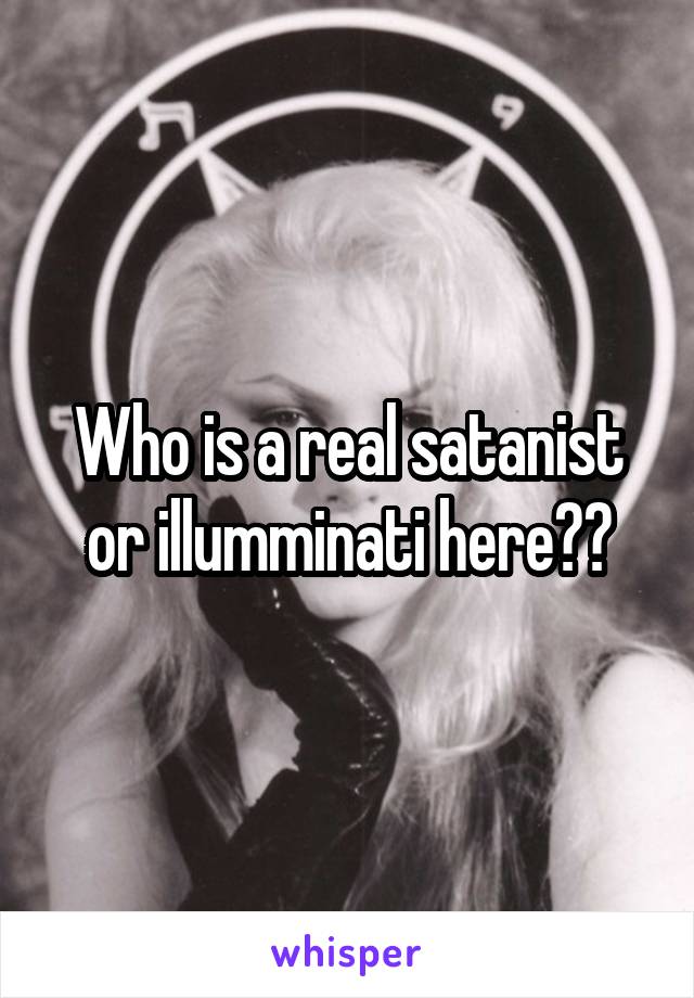 Who is a real satanist or illumminati here??