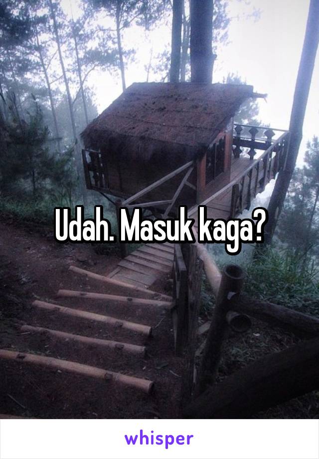 Udah. Masuk kaga?