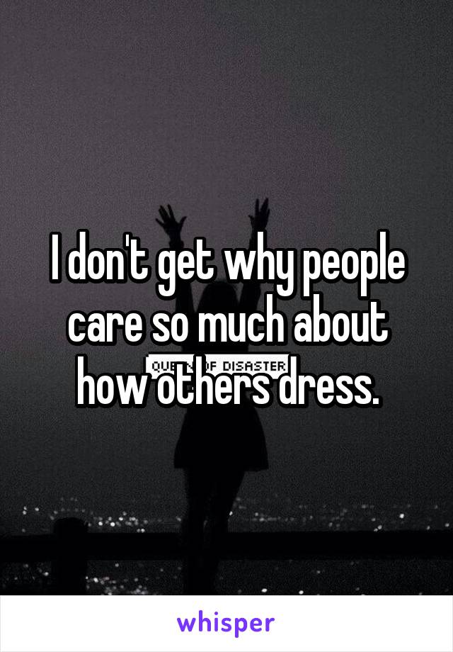 I don't get why people care so much about how others dress.