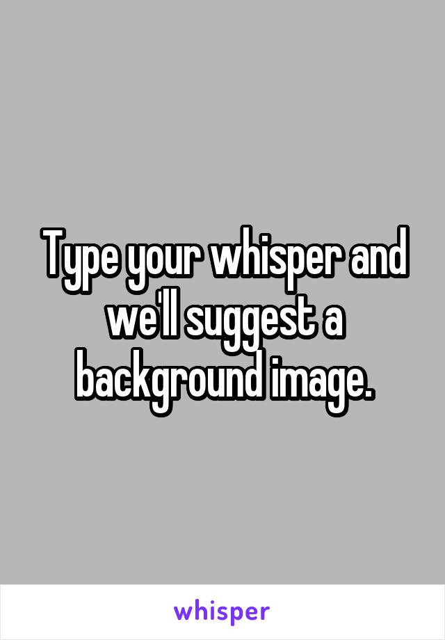 Type your whisper and we'll suggest a background image.